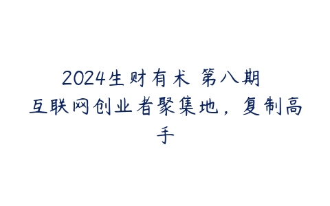 2024生财有术・第八期 互联网创业者聚集地，复制高手-51自学联盟