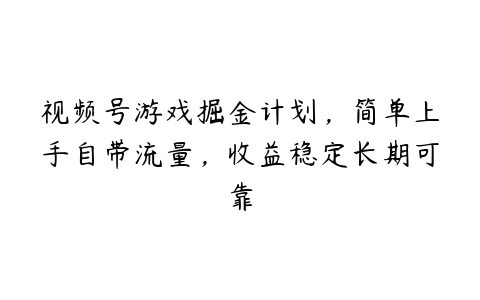 视频号游戏掘金计划，简单上手自带流量，收益稳定长期可靠百度网盘下载