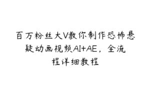 百万粉丝大V教你制作恐怖悬疑动画视频AI+AE，全流程详细教程-51自学联盟