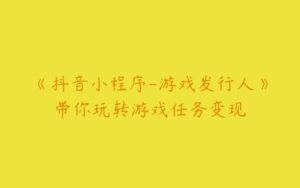 《抖音小程序-游戏发行人》带你玩转游戏任务变现-51自学联盟