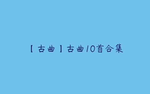 【古曲】古曲10首合集百度网盘下载