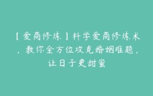 【爱商修炼】科学爱商修炼术，教你全方位攻克婚姻难题，让日子更甜蜜-51自学联盟