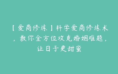 【爱商修炼】科学爱商修炼术，教你全方位攻克婚姻难题，让日子更甜蜜百度网盘下载