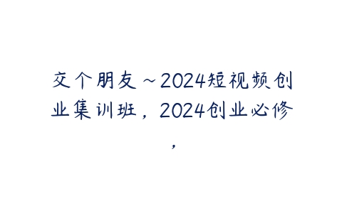 交个朋友~2024短视频创业集训班，2024创业必修，百度网盘下载