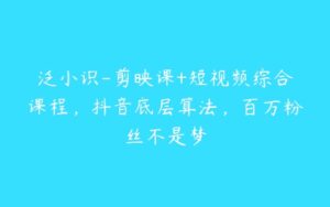 泛小识-剪映课+短视频综合课程，抖音底层算法，百万粉丝不是梦-51自学联盟