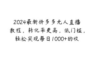 2024最新拼多多无人直播教程，转化率更高，低门槛，轻松实现每日1000+的收入【项目拆解】-51自学联盟