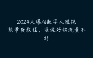 2024火爆AI数字人短视频带货教程，谁说好物流量不好-51自学联盟