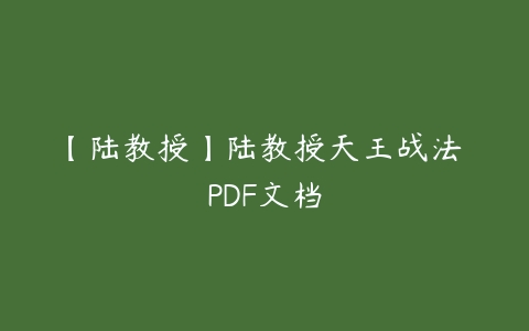 【陆教授】陆教授天王战法 PDF文档百度网盘下载