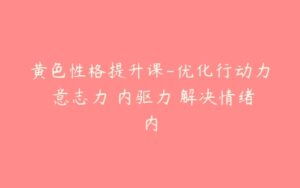 黄色性格提升课-优化行动力 意志力 内驱力 解决情绪内-51自学联盟