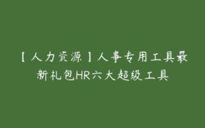 【人力资源】人事专用工具最新礼包HR六大超级工具-51自学联盟