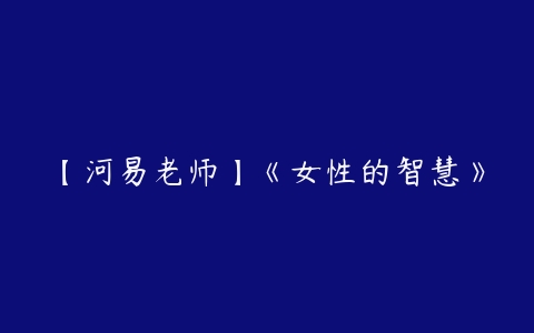 【河易老师】《女性的智慧》百度网盘下载