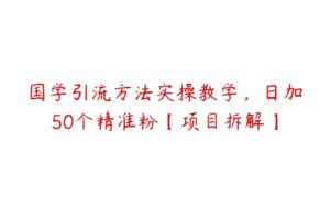 国学引流方法实操教学，日加50个精准粉【项目拆解】-51自学联盟