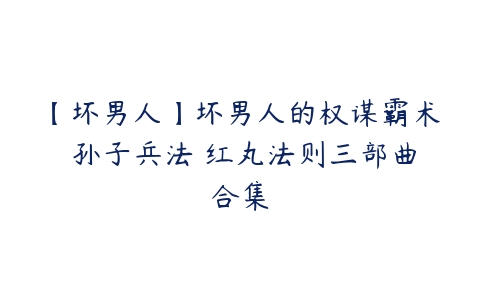 【坏男人】坏男人的权谋霸术 孙子兵法 红丸法则三部曲合集-51自学联盟