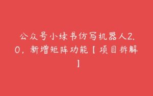 公众号小绿书仿写机器人2.0，新增矩阵功能【项目拆解】-51自学联盟