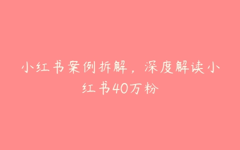 小红书案例拆解，深度解读小红书40万粉-51自学联盟