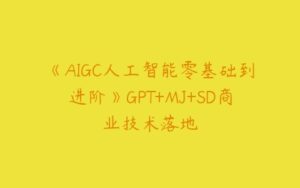 《AIGC人工智能零基础到进阶》GPT+MJ+SD商业技术落地-51自学联盟