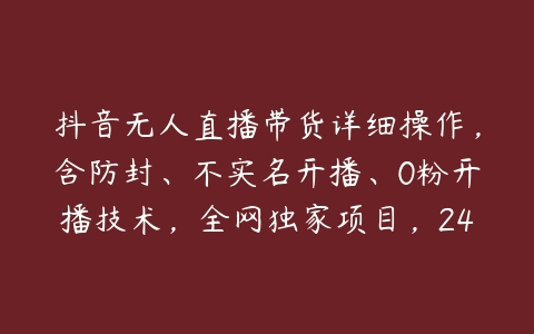 抖音无人直播带货详细操作，含防封、不实名开播、0粉开播技术，全网独家项目，24小时必出单【项目拆解】-51自学联盟