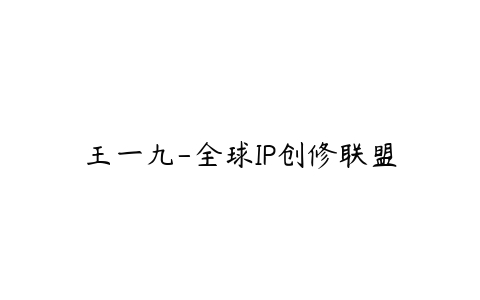 王一九-全球IP创修联盟百度网盘下载