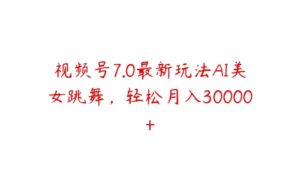 视频号7.0最新玩法AI美女跳舞，轻松月入30000+-51自学联盟