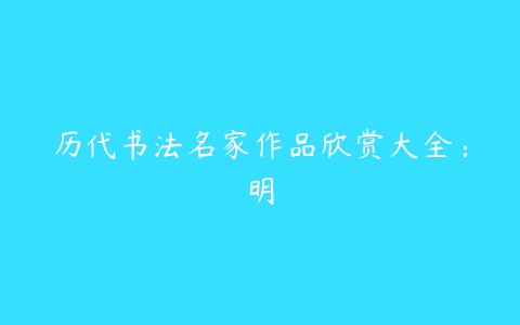 历代书法名家作品欣赏大全：明-51自学联盟