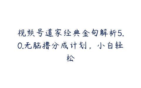 视频号道家经典金句解析5.0.无脑撸分成计划，小白轻松百度网盘下载