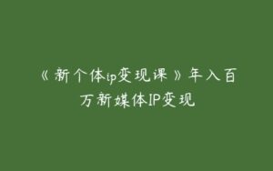 《新个体ip变现课》年入百万新媒体IP变现-51自学联盟