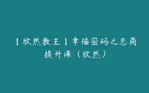 【欣然教主】幸福密码之恋商提升课（欣然）-51自学联盟