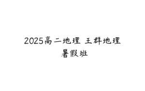 2025高二地理 王群地理 暑假班-51自学联盟