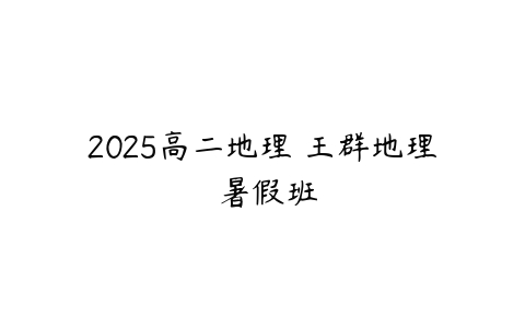 2025高二地理 王群地理 暑假班-51自学联盟