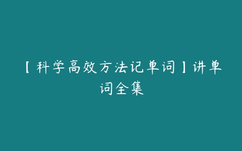 【科学高效方法记单词】讲单词全集-51自学联盟