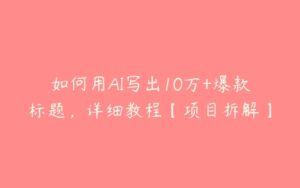 如何用AI写出10万+爆款标题，详细教程【项目拆解】-51自学联盟