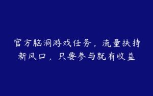 官方脑洞游戏任务，流量扶持新风口，只要参与就有收益-51自学联盟