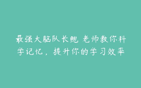 最强大脑队长鲍橒老师教你科学记忆，提升你的学习效率-51自学联盟