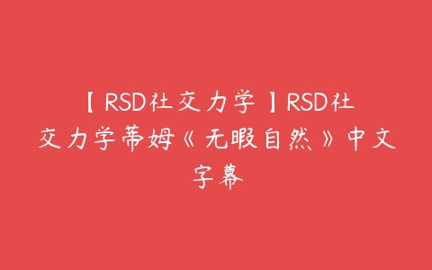 【RSD社交力学】RSD社交力学蒂姆《无暇自然》中文字幕-51自学联盟