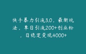 快手暴力引流3.0，最新玩法，单日引流200+创业粉，日稳定变现4000+-51自学联盟