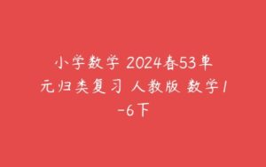 小学数学 2024春53单元归类复习 人教版 数学1-6下-51自学联盟