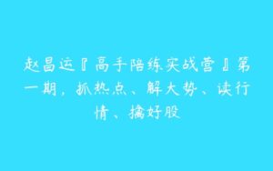 赵昌运『高手陪练实战营』第一期，抓热点、解大势、读行情、擒好股-51自学联盟