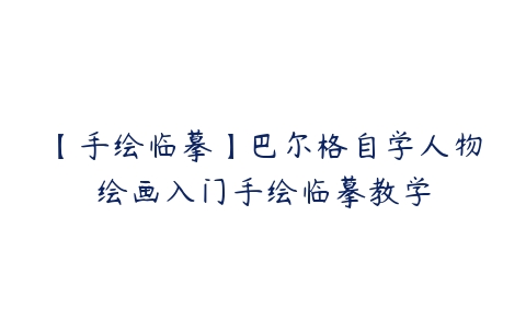 【手绘临摹】巴尔格自学人物绘画入门手绘临摹教学课程资源下载