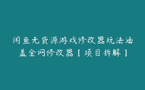 闲鱼无货源游戏修改器玩法涵盖全网修改器【项目拆解】百度网盘下载