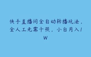 快手直播间全自动转播玩法，全人工无需干预，小白月入1W-51自学联盟