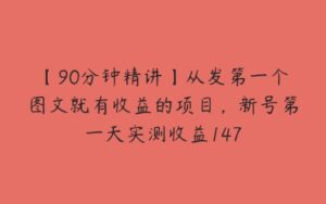 【90分钟精讲】从发第一个图文就有收益的项目，新号第一天实测收益147-51自学联盟