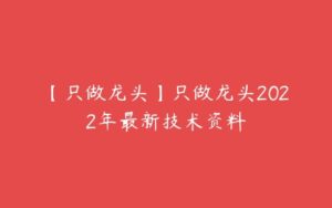 【只做龙头】只做龙头2022年最新技术资料-51自学联盟