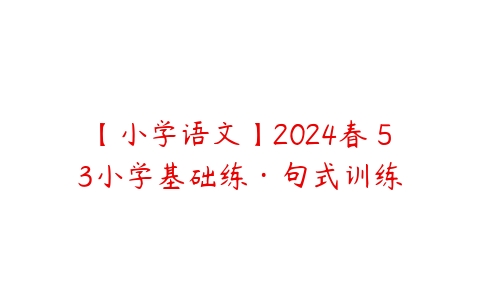 【小学语文】2024春 53小学基础练·句式训练-51自学联盟