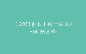 【2023春上】初一语文A+班 陆杰峰-51自学联盟