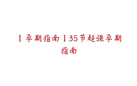 【孕期指南】35节超强孕期指南百度网盘下载