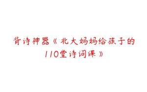 背诗神器《北大妈妈给孩子的110堂诗词课》-51自学联盟