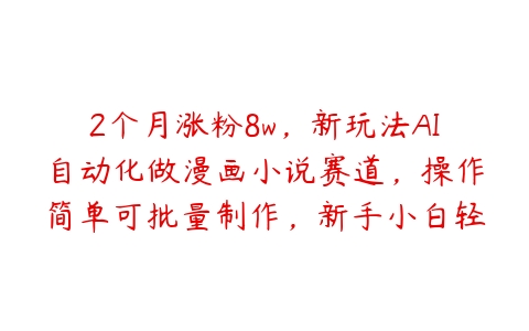 2个月涨粉8w，新玩法AI自动化做漫画小说赛道，操作简单可批量制作，新手小白轻松月入2W【项目拆解】-51自学联盟