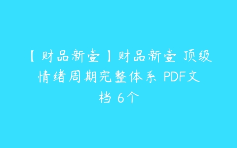 【财品新壹】财品新壹 顶级情绪周期完整体系 PDF文档 6个百度网盘下载