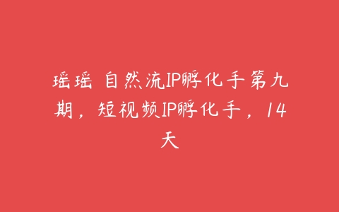 瑶瑶・自然流IP孵化手第九期，短视频IP孵化手，14天-51自学联盟