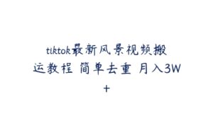 tiktok最新风景视频搬运教程 简单去重 月入3W+-51自学联盟